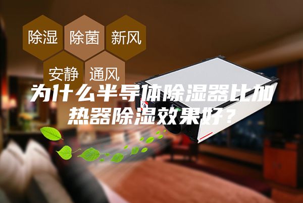 为什么半导体除湿器比加热器除湿效果好？