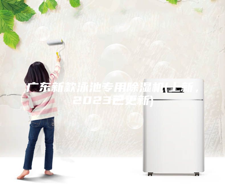 广东新款泳池专用除湿机(上新，2023已更新)