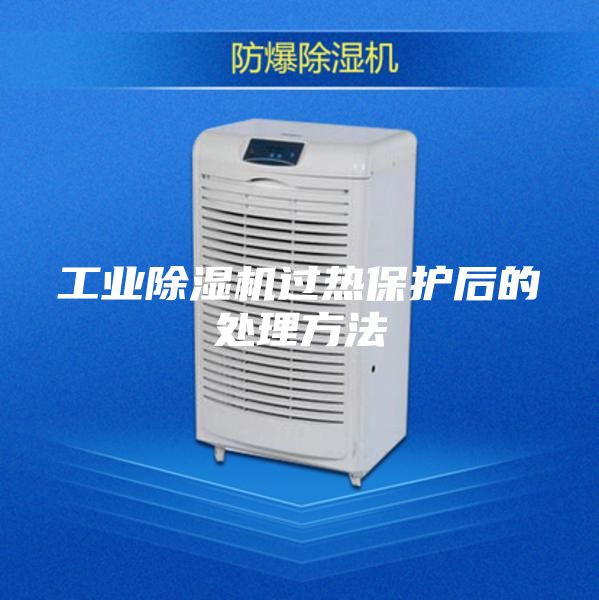 工业除湿机过热保护后的处理方法
