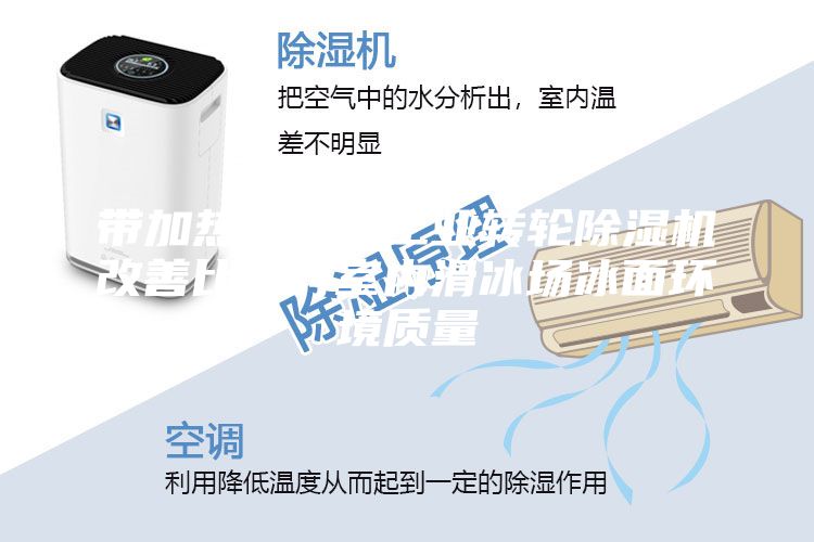 带加热盘管的工业转轮除湿机改善比利时室内滑冰场冰面环境质量