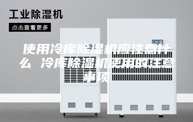 使用冷库除湿机应注意什么 冷库除湿机使用的注意事项