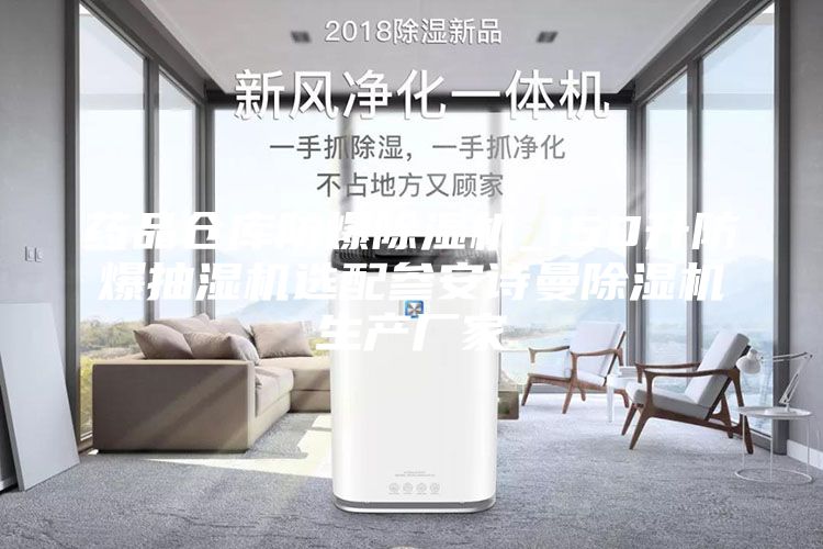 药品仓库防爆除湿机_150升防爆抽湿机选配参安诗曼除湿机生产厂家