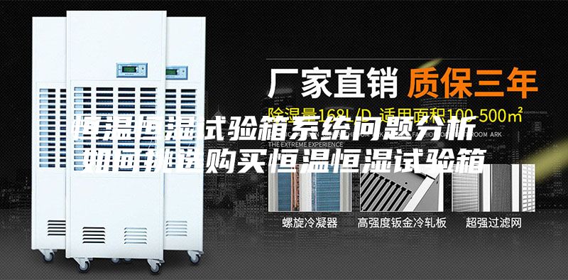 恒温恒湿试验箱系统问题分析 如何挑选购买恒温恒湿试验箱