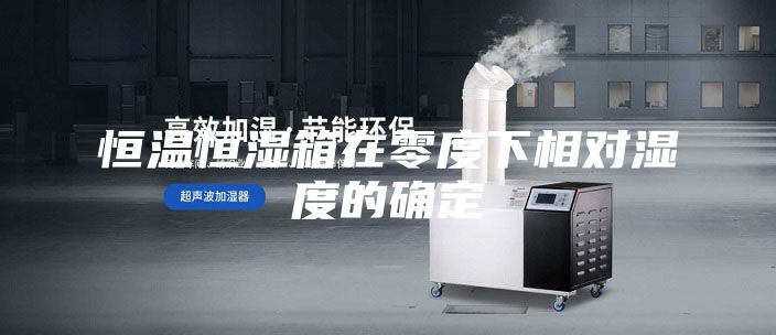 恒温恒湿箱在零度下相对湿度的确定