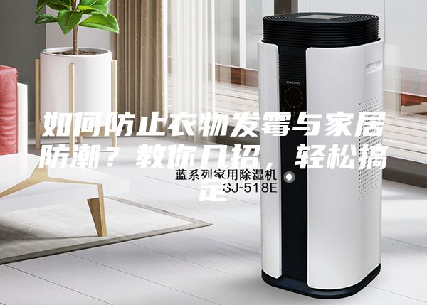 如何防止衣物发霉与家居防潮？教你几招，轻松搞定
