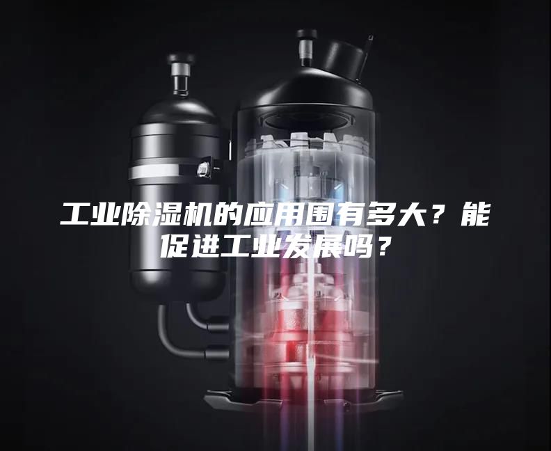 工业除湿机的应用围有多大？能促进工业发展吗？