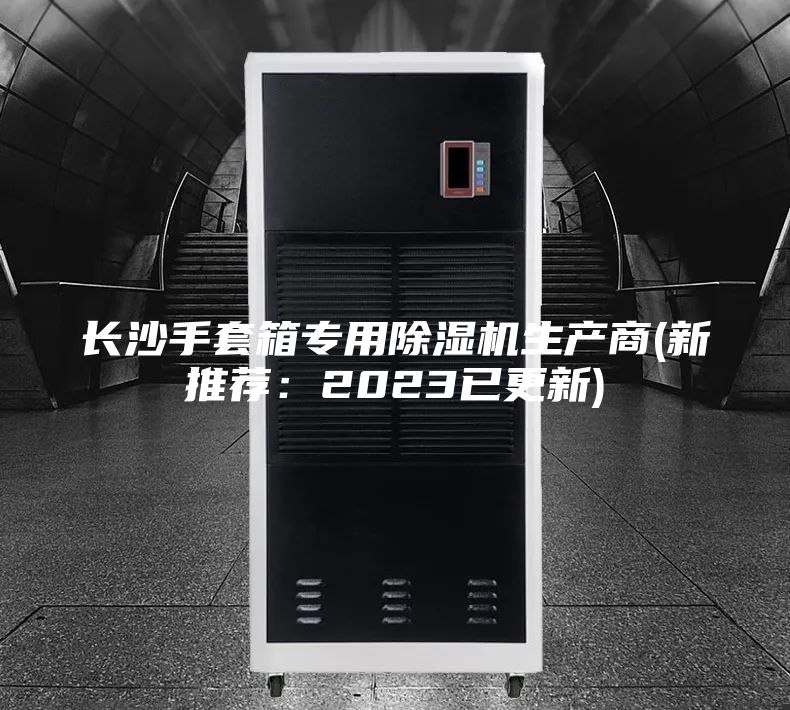 长沙手套箱专用除湿机生产商(新推荐：2023已更新)