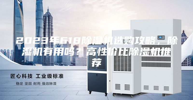 2023年618除湿机选购攻略，除湿机有用吗？高性价比除湿机推荐