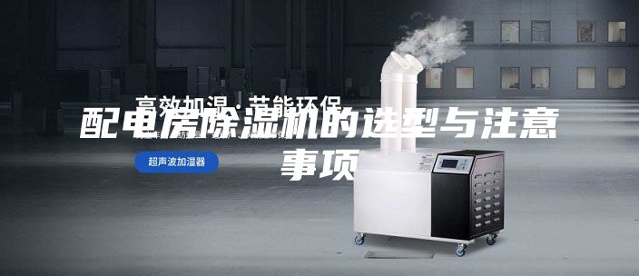 配电房除湿机的选型与注意事项