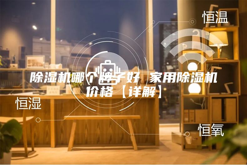 除湿机哪个牌子好 家用除湿机价格【详解】