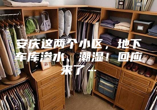 安庆这两个小区，地下车库渗水、潮湿！回应来了…