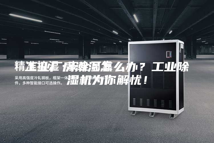 工业厂房潮湿怎么办？工业除湿机为你解忧！