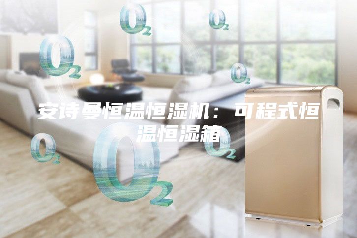 安诗曼恒温恒湿机：可程式恒温恒湿箱