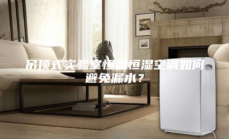 吊顶式实验室恒温恒湿空调如何避免漏水？