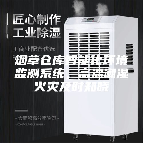 烟草仓库智能化环境监测系统，高温潮湿火灾及时知晓