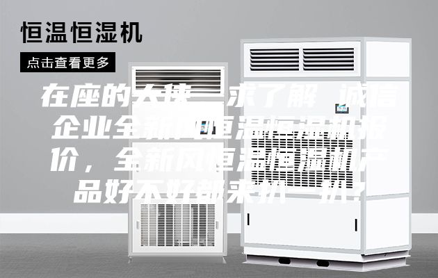 在座的大侠，求了解 诚信企业全新风恒温恒湿机报价，全新风恒温恒湿机产品好不好都来扒一扒？