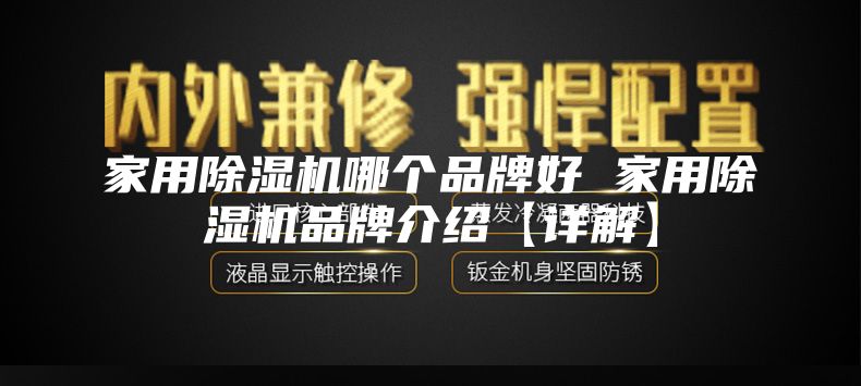 家用除湿机哪个品牌好 家用除湿机品牌介绍【详解】