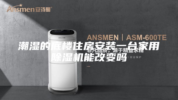 潮湿的底楼住房安装一台家用除湿机能改变吗