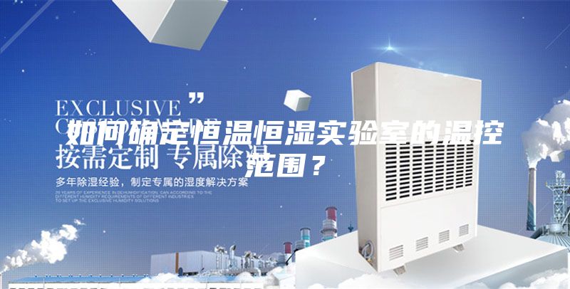 如何确定恒温恒湿实验室的温控范围？