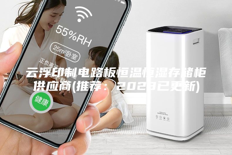 云浮印制电路板恒温恒湿存储柜供应商(推荐：2023已更新)