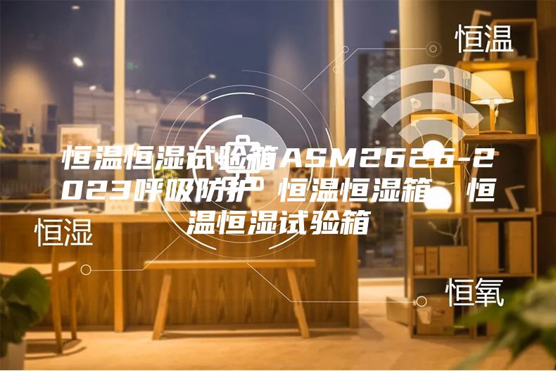 恒温恒湿试验箱ASM2626-2023呼吸防护 恒温恒湿箱，恒温恒湿试验箱