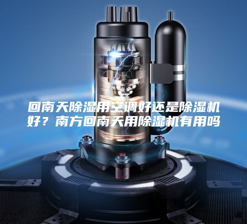 回南天除湿用空调好还是除湿机好？南方回南天用除湿机有用吗