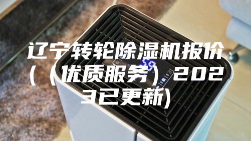 辽宁转轮除湿机报价(（优质服务）2023已更新)