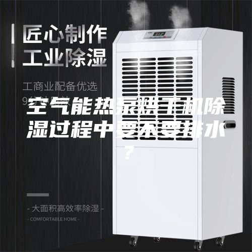 空气能热泵烘干机除湿过程中要不要排水？