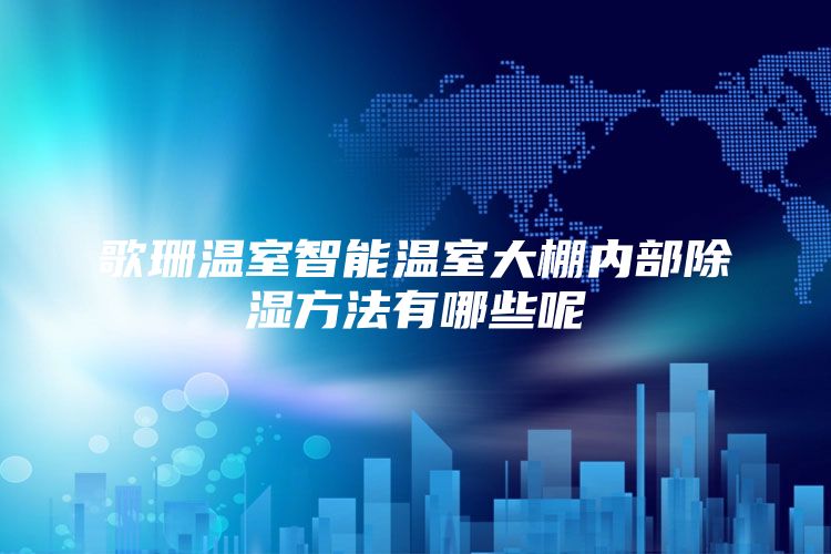 歌珊温室智能温室大棚内部除湿方法有哪些呢