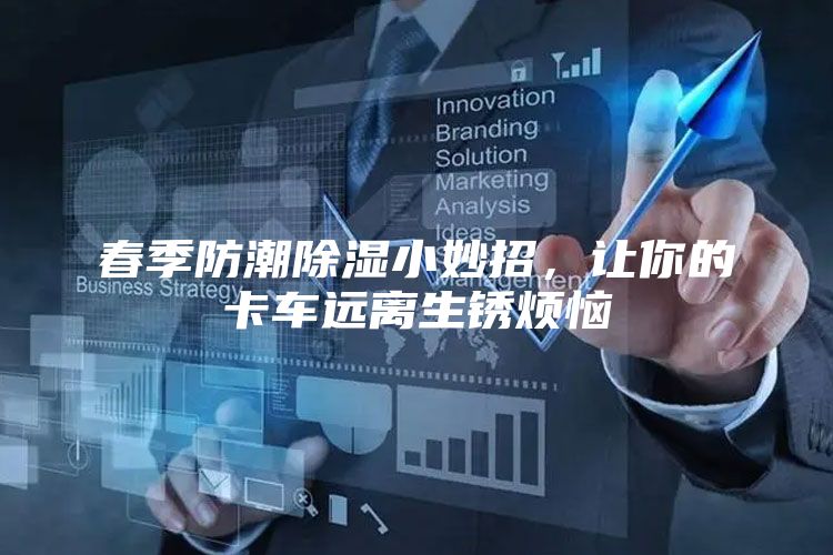 春季防潮除湿小妙招，让你的卡车远离生锈烦恼