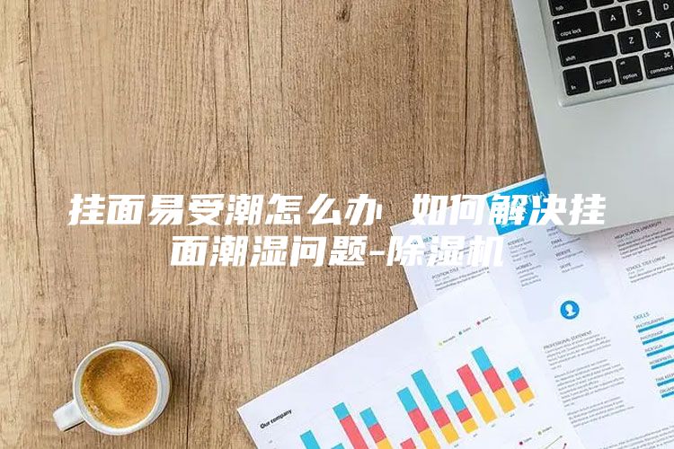 挂面易受潮怎么办 如何解决挂面潮湿问题-除湿机