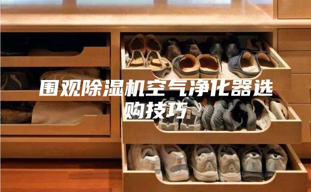 围观除湿机空气净化器选购技巧