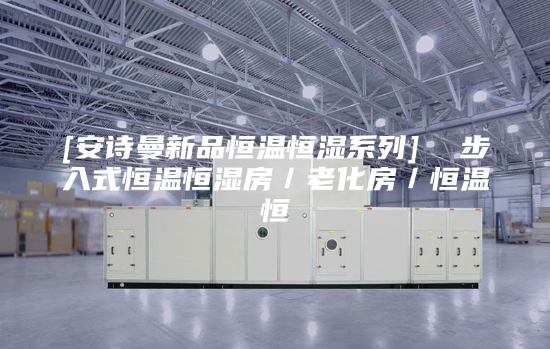 [安诗曼新品恒温恒湿系列]  步入式恒温恒湿房／老化房／恒温恒