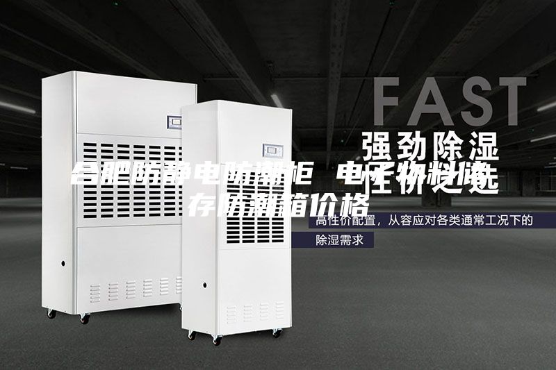 合肥防静电防潮柜 电子物料储存防潮箱价格