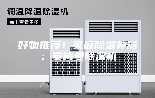 好物推荐！家庭除湿神器：安诗曼除湿机