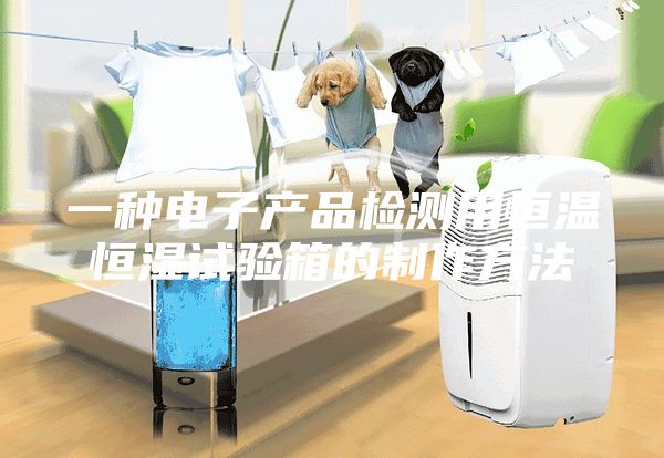 一种电子产品检测用恒温恒湿试验箱的制作方法