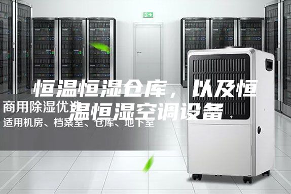 恒温恒湿仓库，以及恒温恒湿空调设备