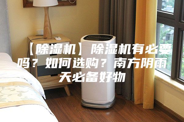 【除湿机】除湿机有必要吗？如何选购？南方阴雨天必备好物