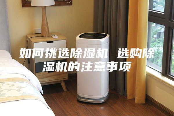 如何挑选除湿机 选购除湿机的注意事项