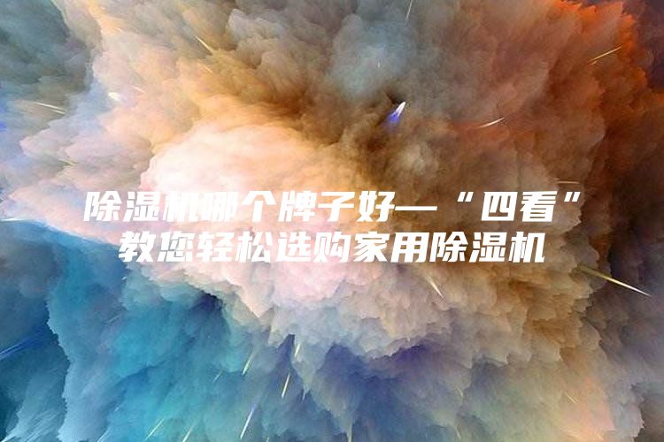 除湿机哪个牌子好—“四看”教您轻松选购家用除湿机