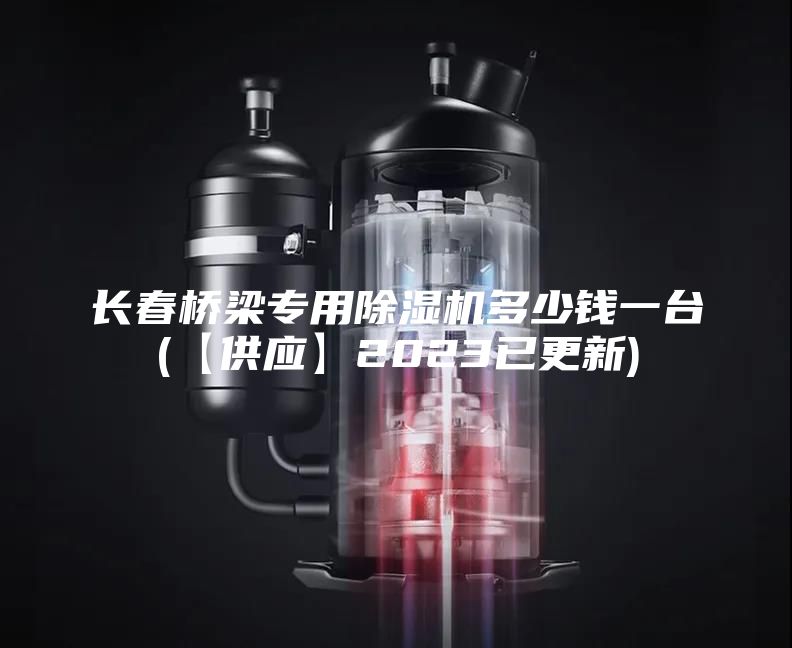 长春桥梁专用除湿机多少钱一台(【供应】2023已更新)