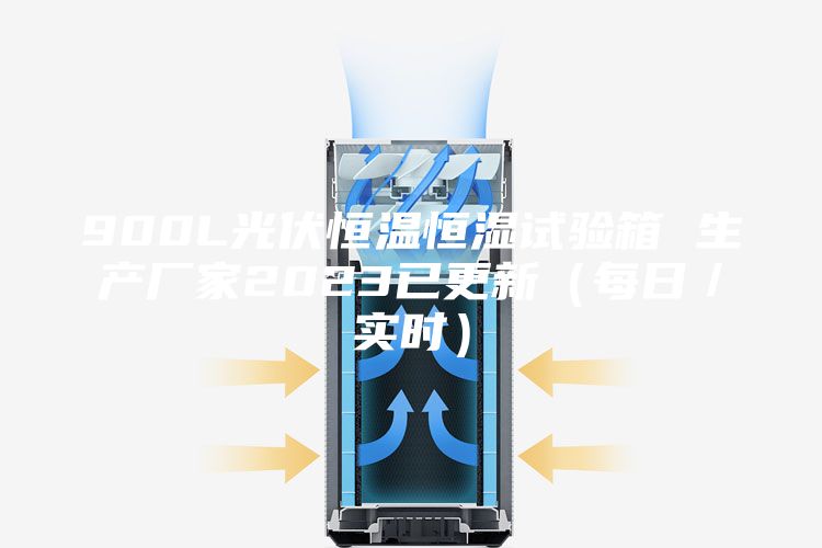 900L光伏恒温恒湿试验箱 生产厂家2023已更新（每日／实时）