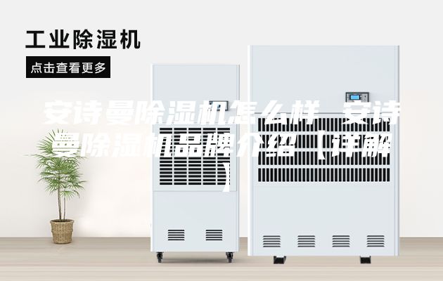 安诗曼除湿机怎么样 安诗曼除湿机品牌介绍【详解】