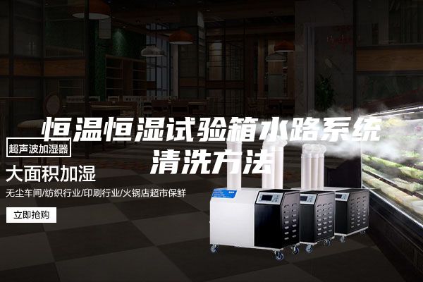 恒温恒湿试验箱水路系统清洗方法