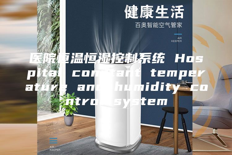 医院恒温恒湿控制系统 Hospital constant temperature and humidity control system