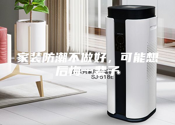家装防潮不做好，可能想后悔一辈子