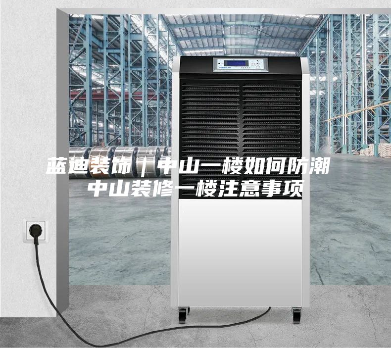 蓝迪装饰｜中山一楼如何防潮 中山装修一楼注意事项