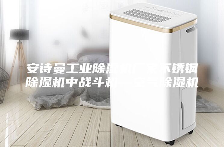 安诗曼工业除湿机厂家不锈钢除湿机中战斗机—空气除湿机