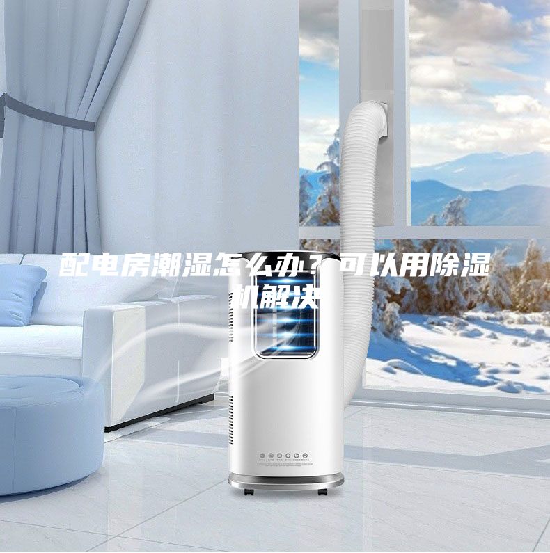 配电房潮湿怎么办？可以用除湿机解决