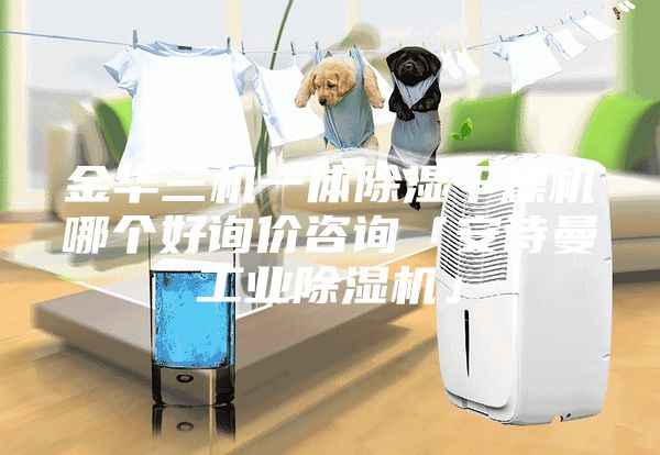 金华三机一体除湿干燥机哪个好询价咨询「安诗曼工业除湿机」
